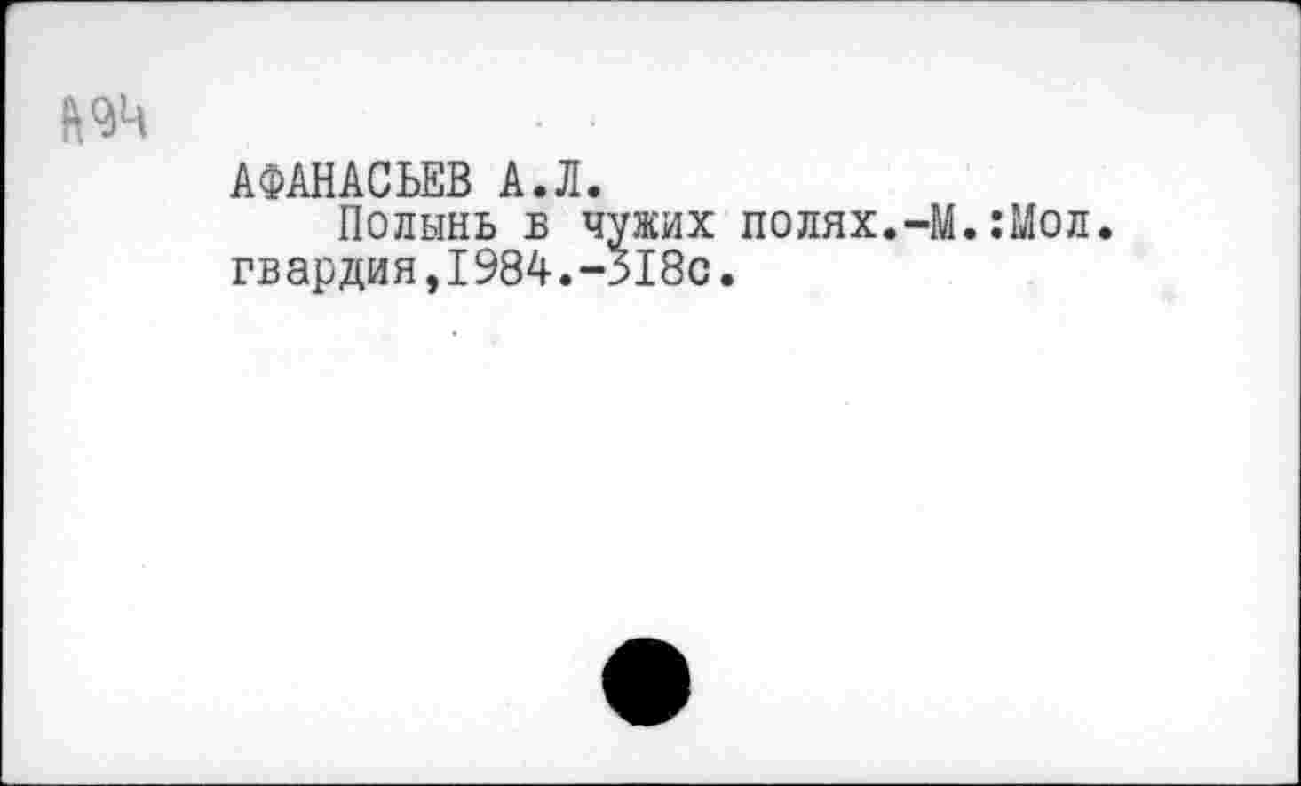 ﻿
АФАНАСЬЕВ А.Л.
Полынь в чужих полях.-М.:Мол гвардия,1984.-318с.